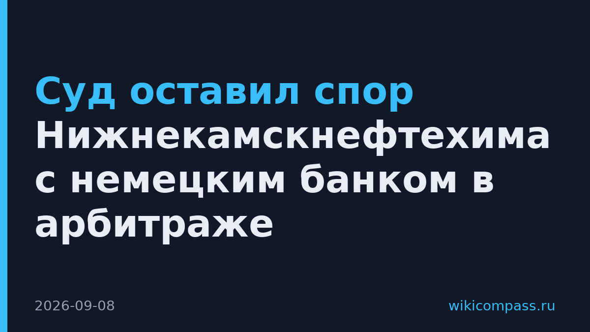 Суд оставил спор Нижнекамскнефтехима с немецким банком в арбитраже