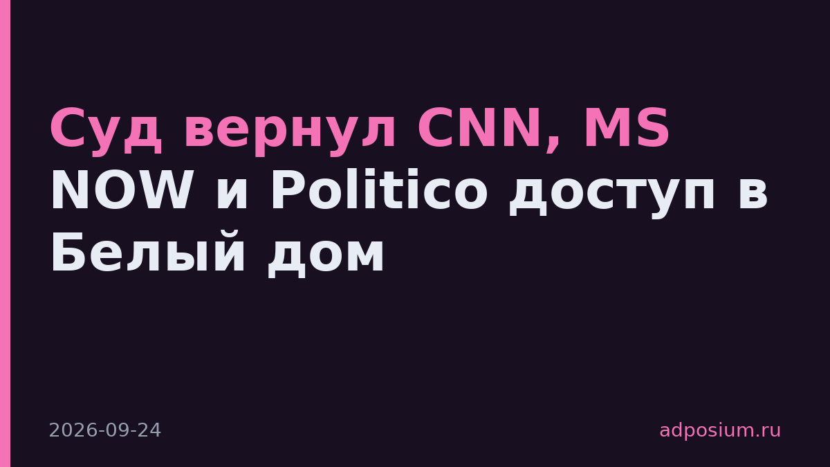 Суд вернул CNN, MS NOW и Politico доступ в Белый дом