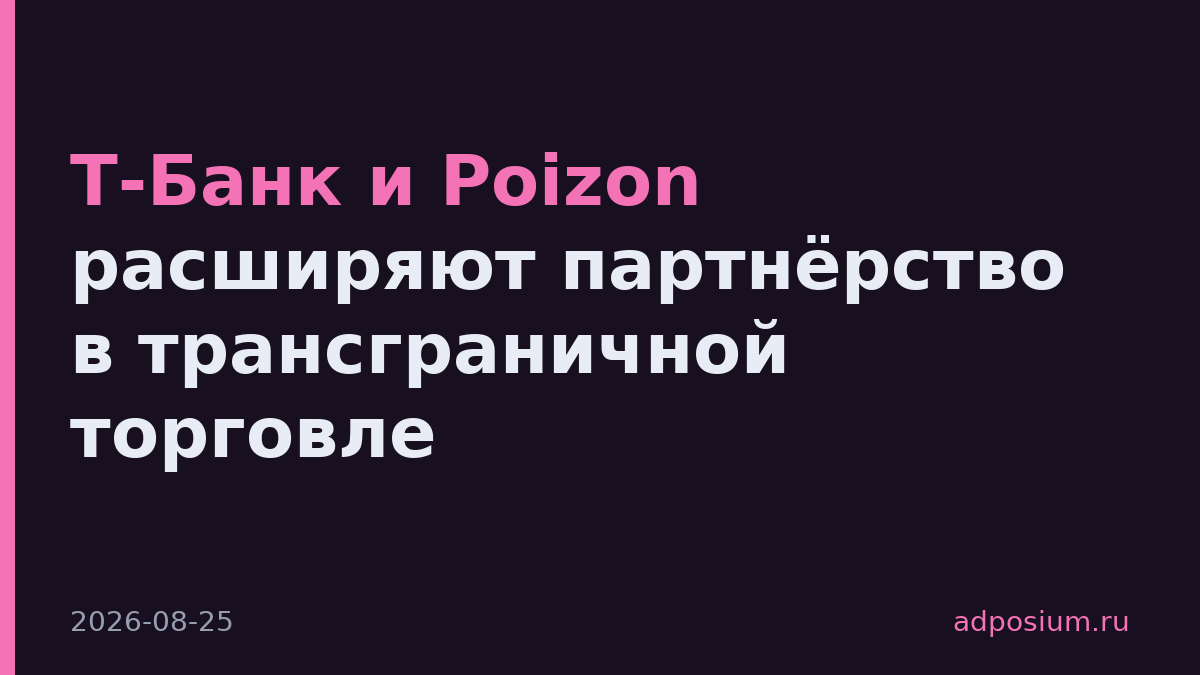 Т-Банк и Poizon расширяют партнёрство в трансграничной торговле