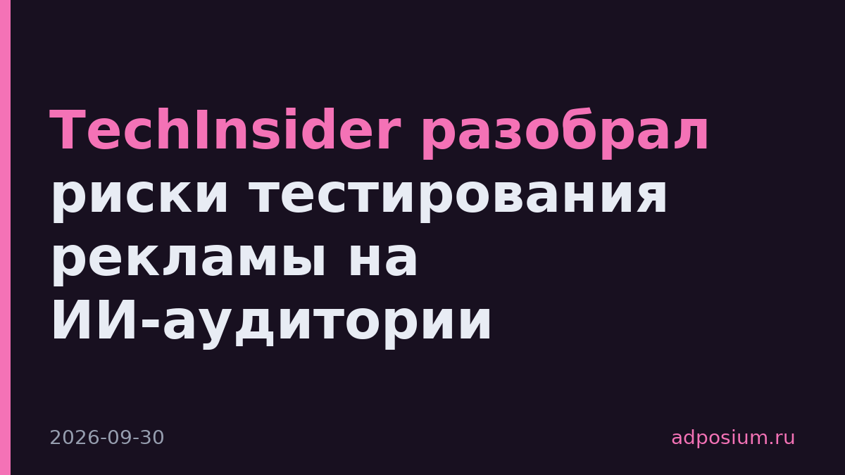 TechInsider разобрал риски тестирования рекламы на ИИ-аудитории