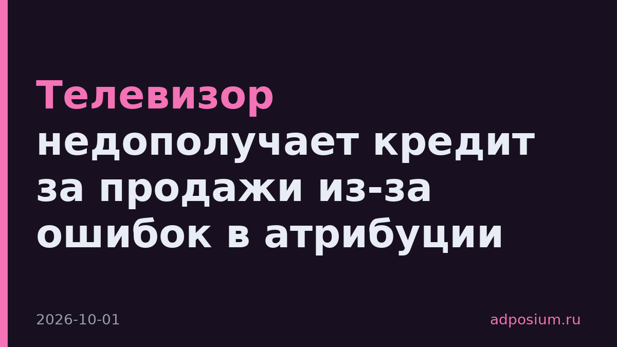 Телевизор недополучает кредит за продажи из-за ошибок в атрибуции