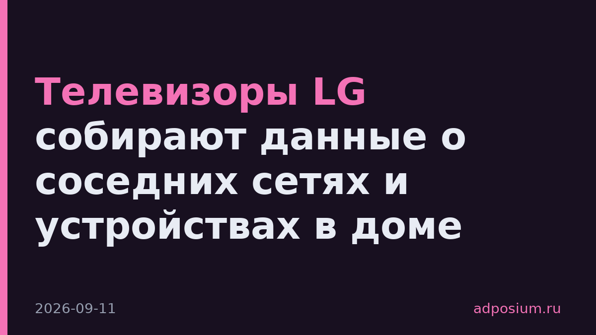 Телевизоры LG собирают данные о соседних сетях и устройствах в доме