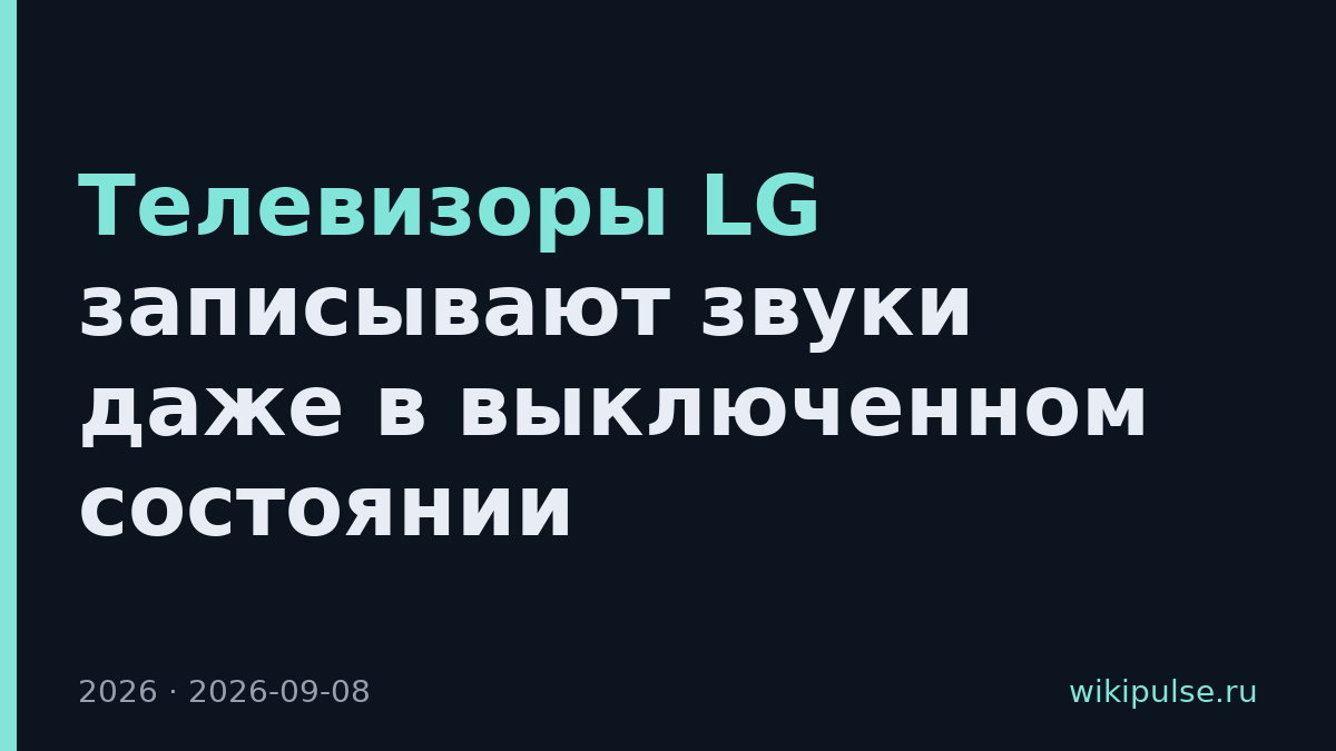 Телевизоры LG записывают звуки даже в выключенном состоянии