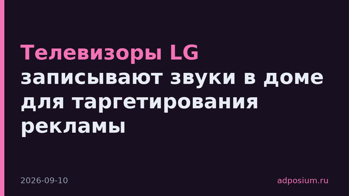 Телевизоры LG записывают звуки в доме для таргетирования рекламы