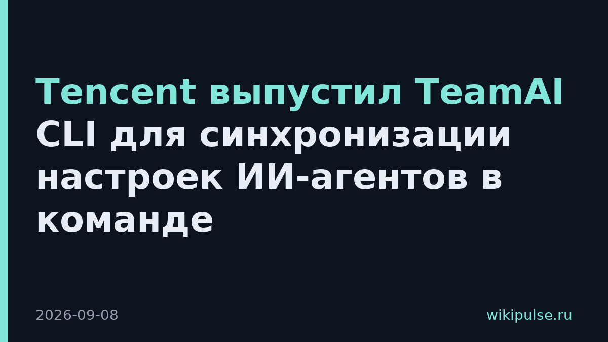 Tencent выпустил TeamAI CLI для синхронизации настроек ИИ-агентов в команде