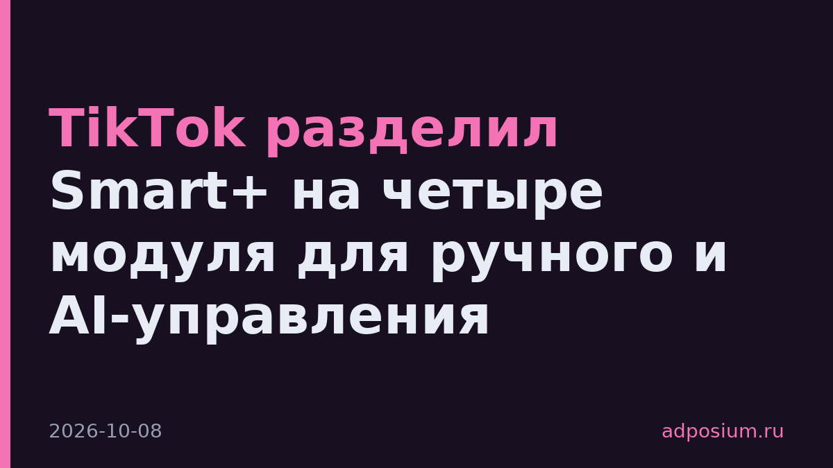TikTok разделил Smart+ на четыре модуля для ручного и AI-управления