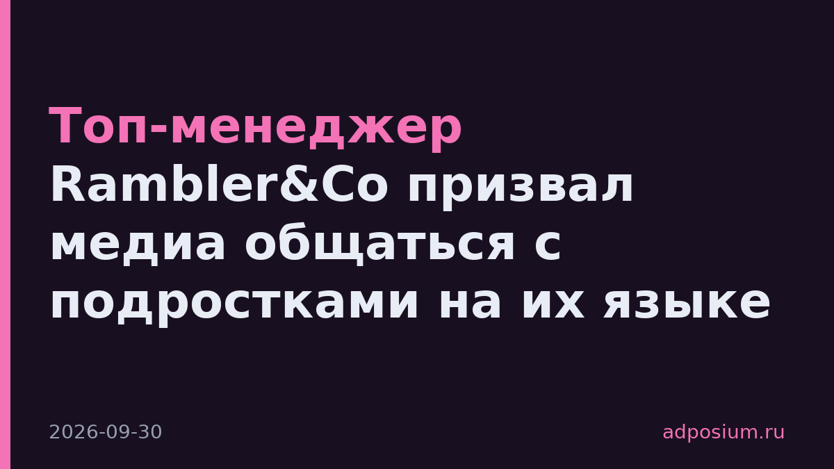 Топ-менеджер Rambler&Co призвал медиа общаться с подростками на их языке