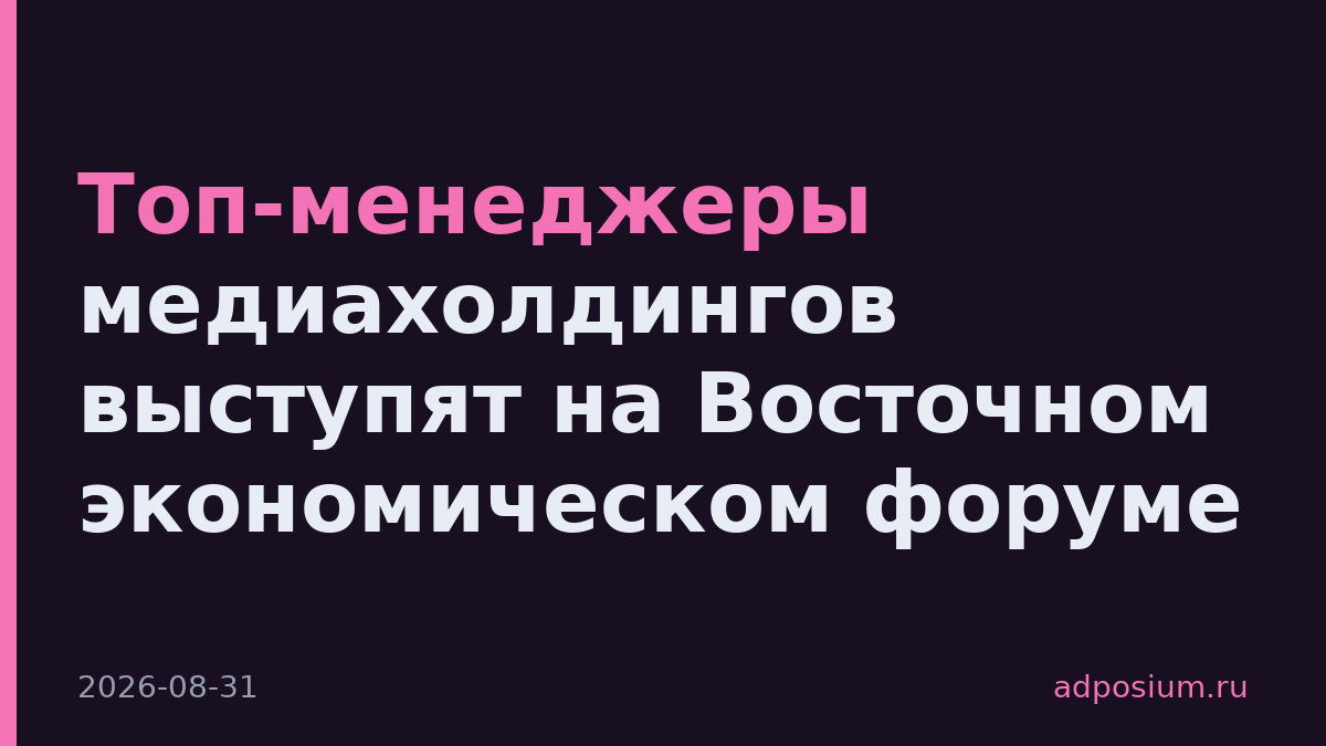 Топ-менеджеры медиахолдингов выступят на Восточном экономическом форуме