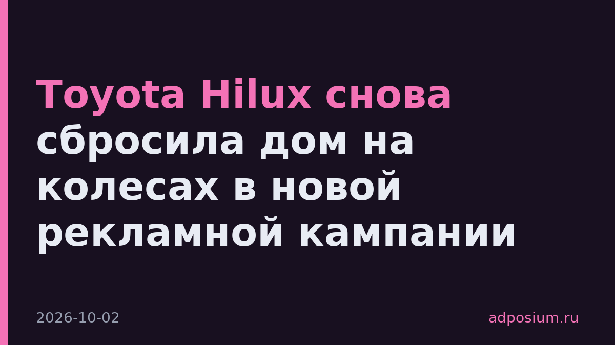 Toyota Hilux снова сбросила дом на колесах в новой рекламной кампании