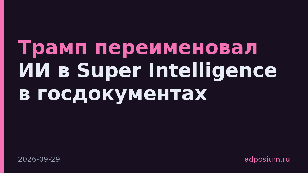 Трамп переименовал ИИ в Super Intelligence в госдокументах