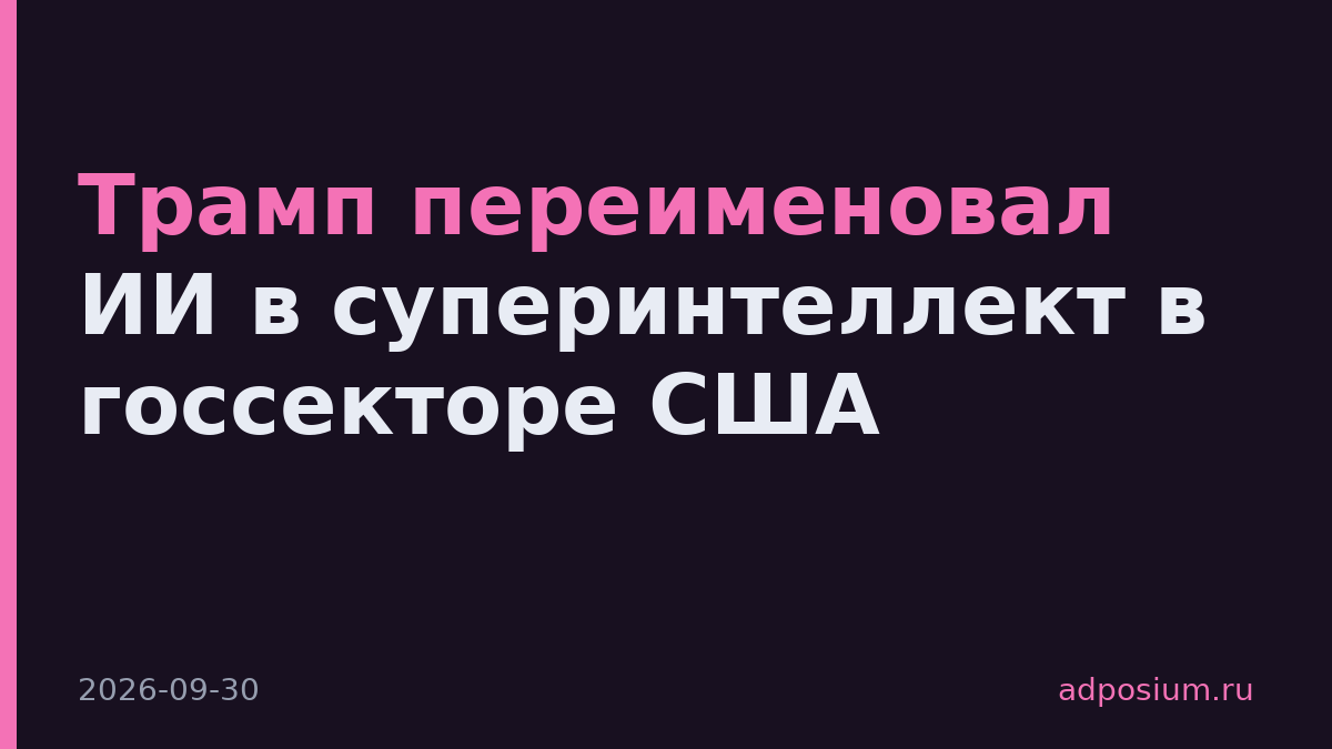 Трамп переименовал ИИ в суперинтеллект в госсекторе США