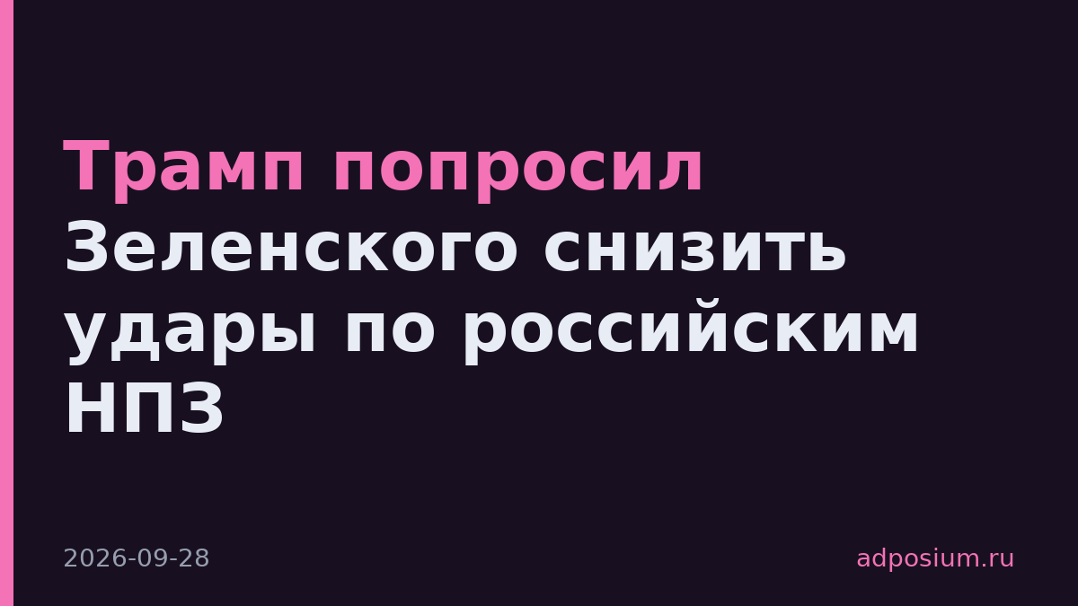 Трамп попросил Зеленского снизить удары по российским НПЗ