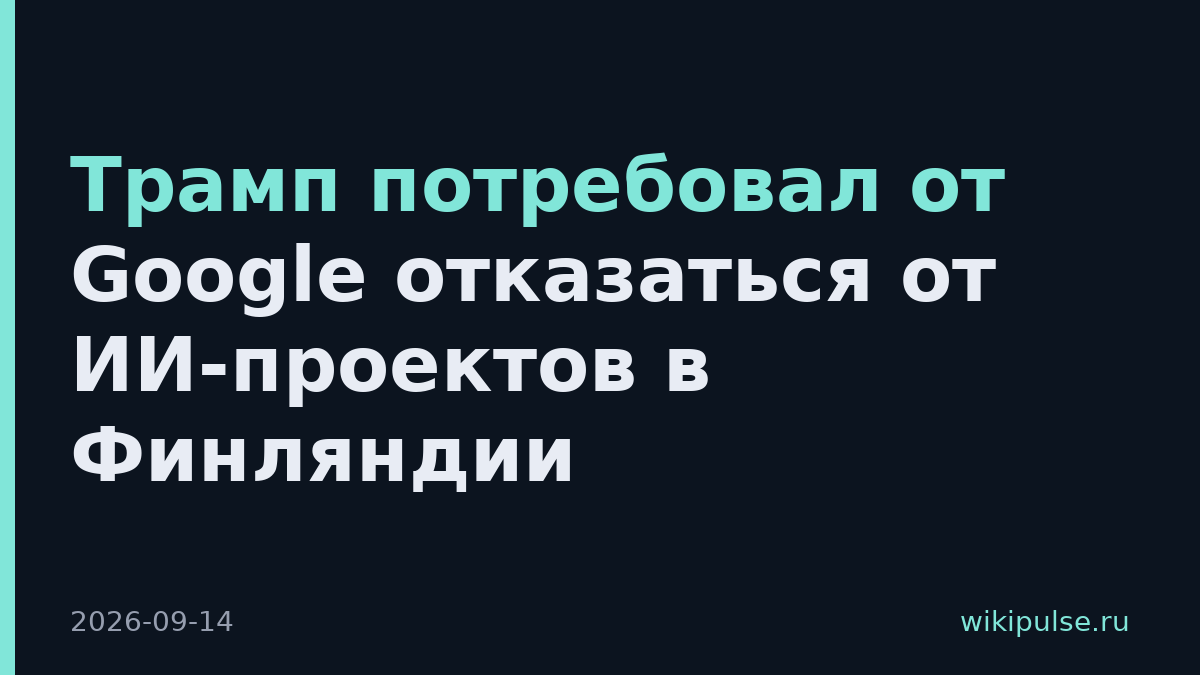 Трамп потребовал от Google отказаться от ИИ-проектов в Финляндии