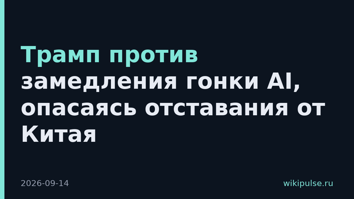 Трамп против замедления гонки AI, опасаясь отставания от Китая