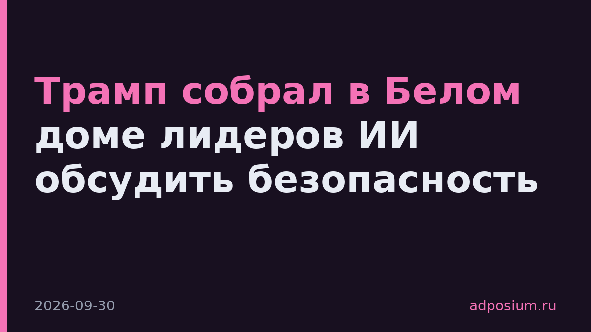 Трамп собрал в Белом доме лидеров ИИ обсудить безопасность
