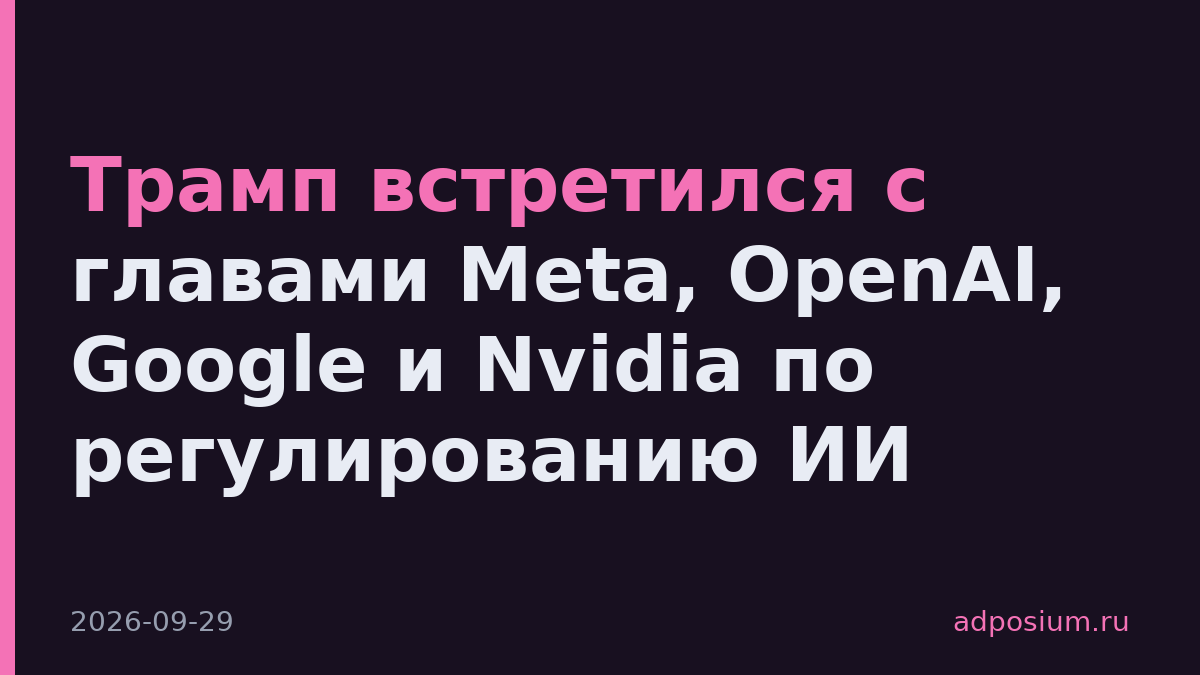 Трамп встретился с главами Meta, OpenAI, Google и Nvidia по регулированию ИИ