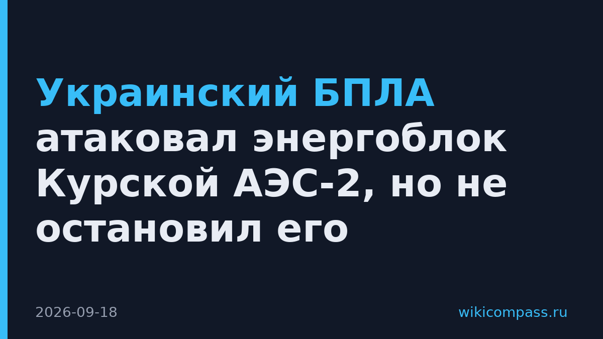 Украинский БПЛА атаковал энергоблок Курской АЭС-2, но не остановил его
