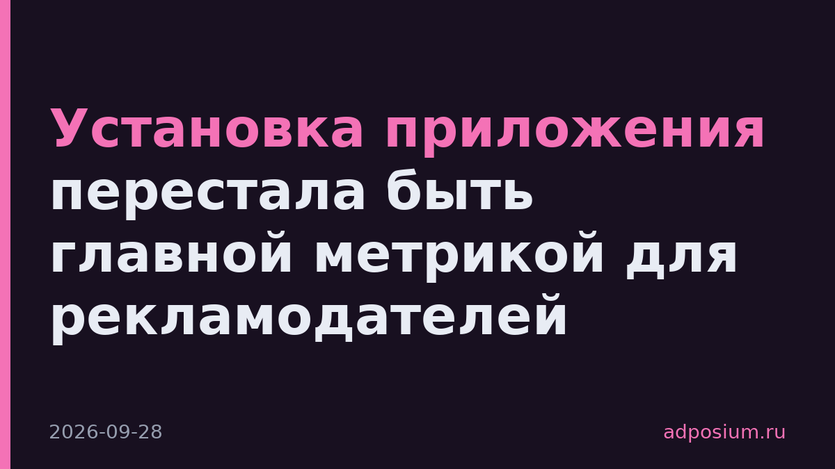 Установка приложения перестала быть главной метрикой для рекламодателей