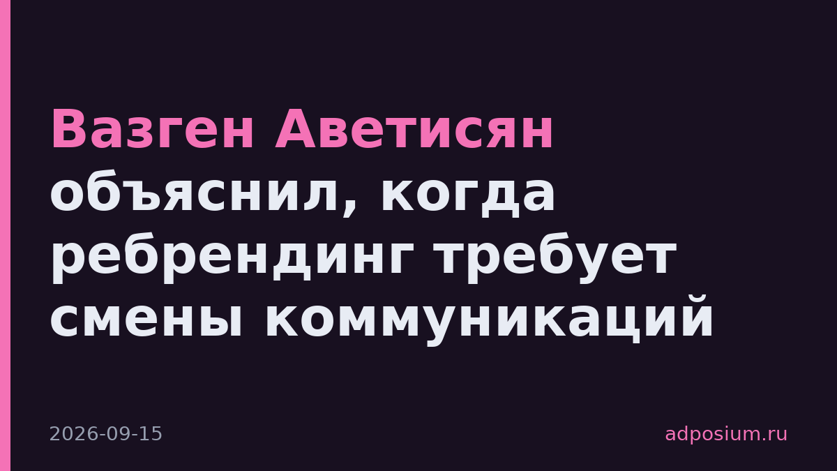 Вазген Аветисян объяснил, когда ребрендинг требует смены коммуникаций