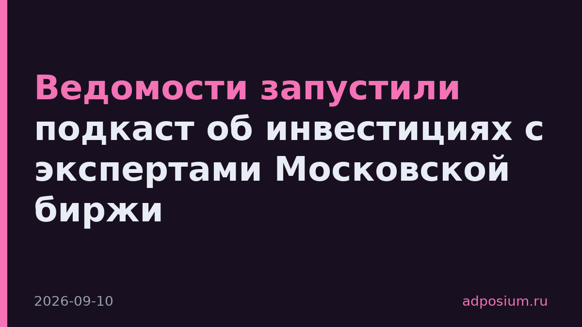 Ведомости запустили подкаст об инвестициях с экспертами Московской биржи