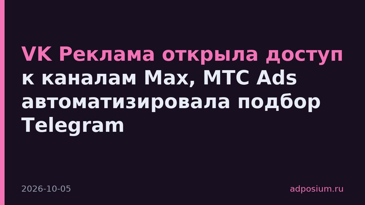 VK Реклама открыла доступ к каналам Max, МТС Ads автоматизировала подбор Telegram