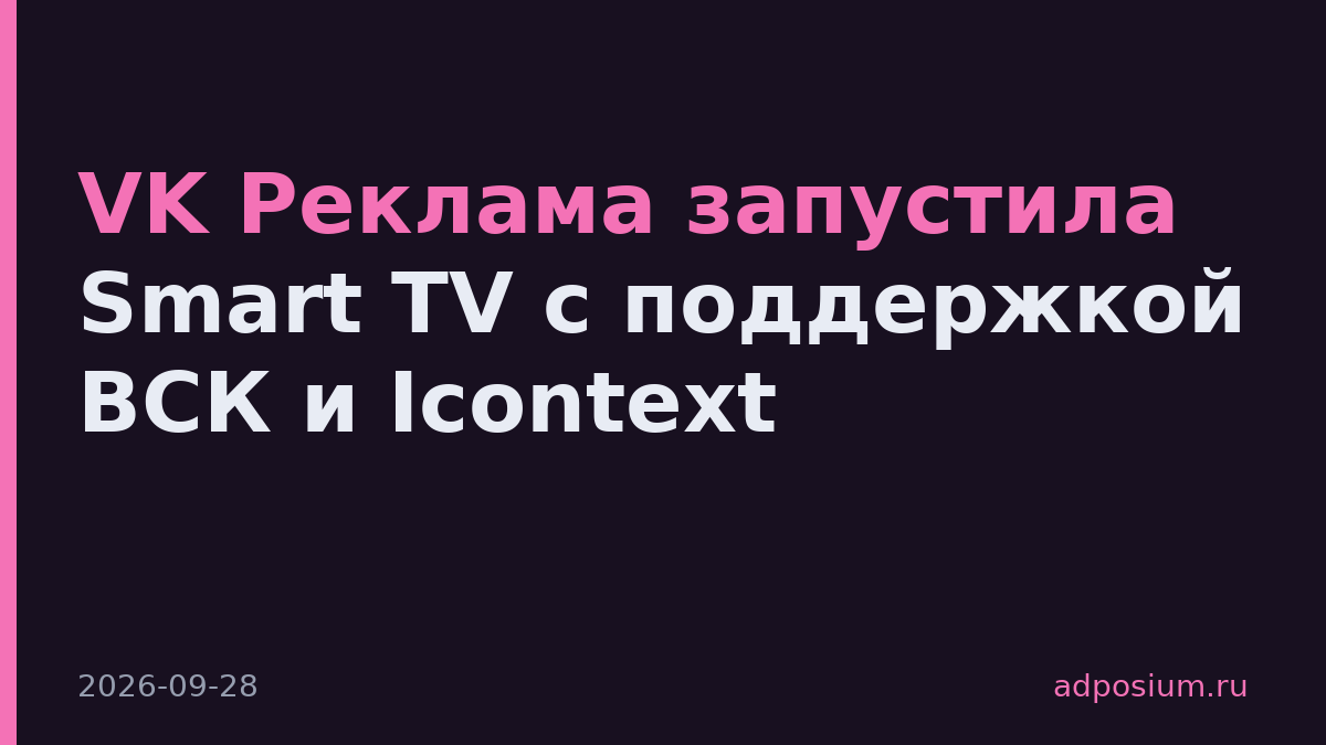 VK Реклама запустила Smart TV с поддержкой ВСК и Icontext