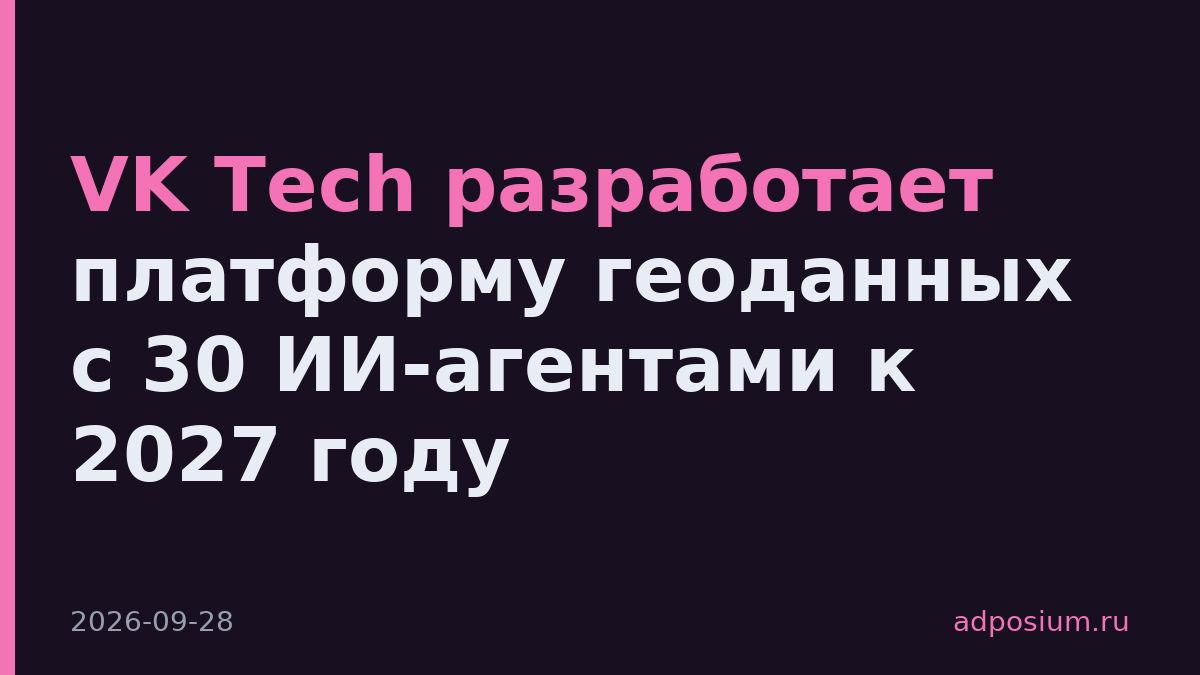VK Tech разработает платформу геоданных с 30 ИИ-агентами к 2027 году