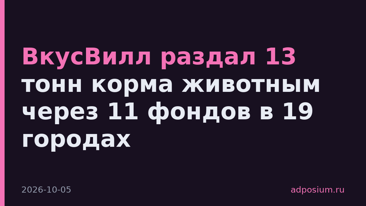 ВкусВилл раздал 13 тонн корма животным через 11 фондов в 19 городах