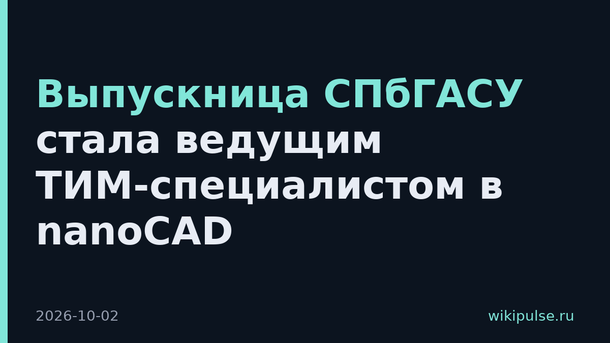 Выпускница СПбГАСУ стала ведущим ТИМ-специалистом в nanoCAD
