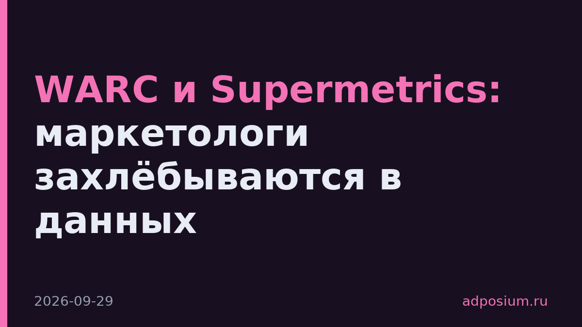 WARC и Supermetrics: маркетологи захлёбываются в данных