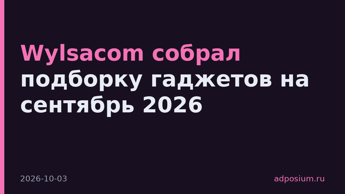 Wylsacom собрал подборку гаджетов на сентябрь 2026
