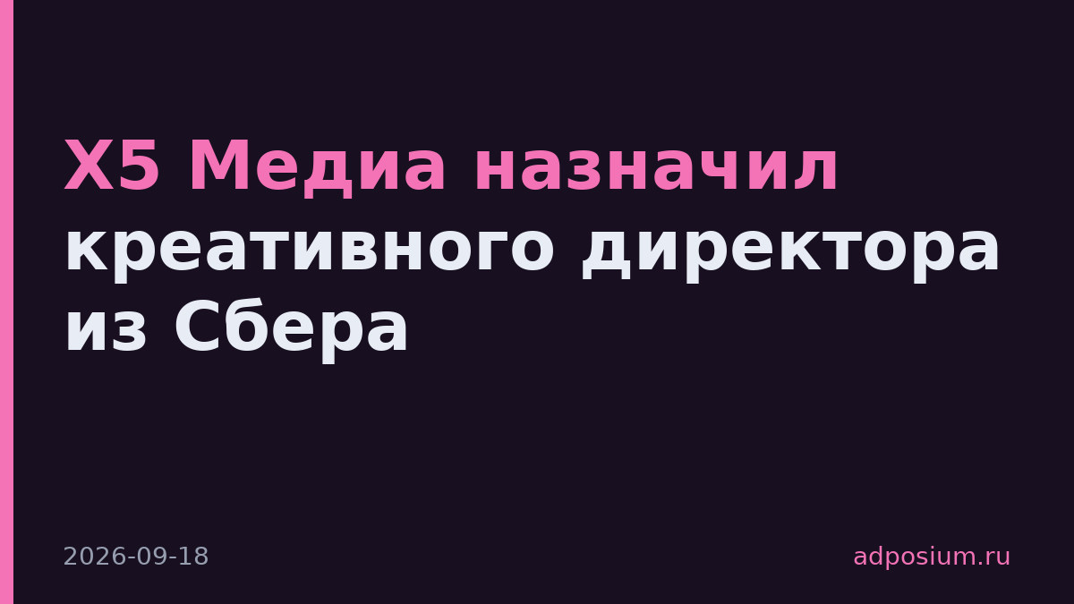 X5 Медиа назначил креативного директора из Сбера