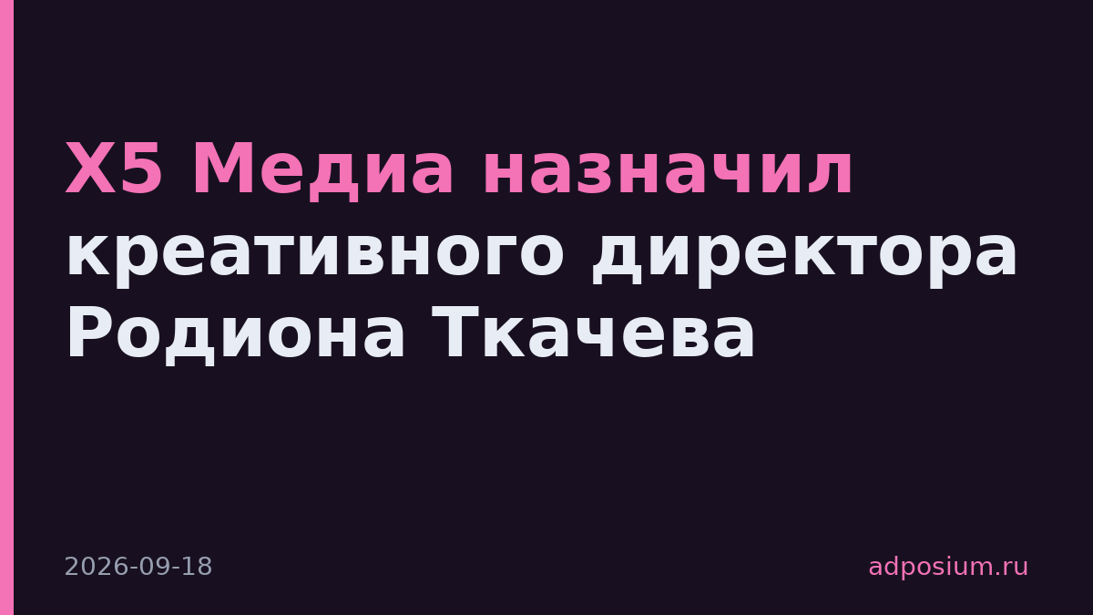 X5 Медиа назначил креативного директора Родиона Ткачева
