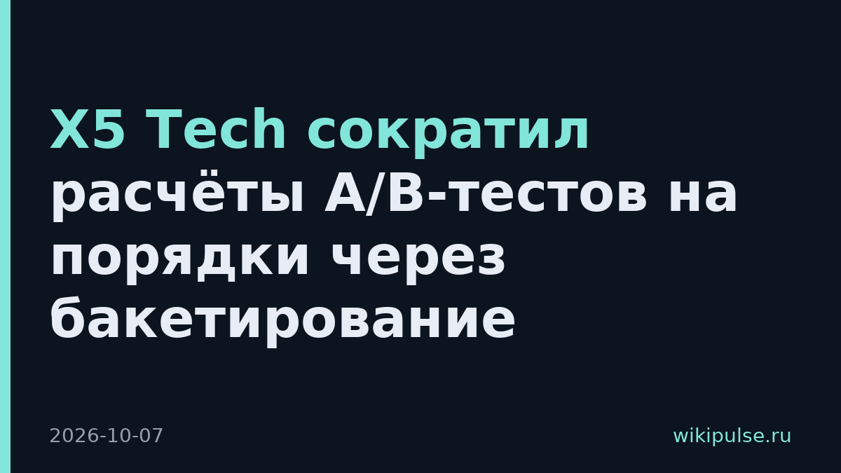 X5 Tech сократил расчёты A/B-тестов на порядки через бакетирование
