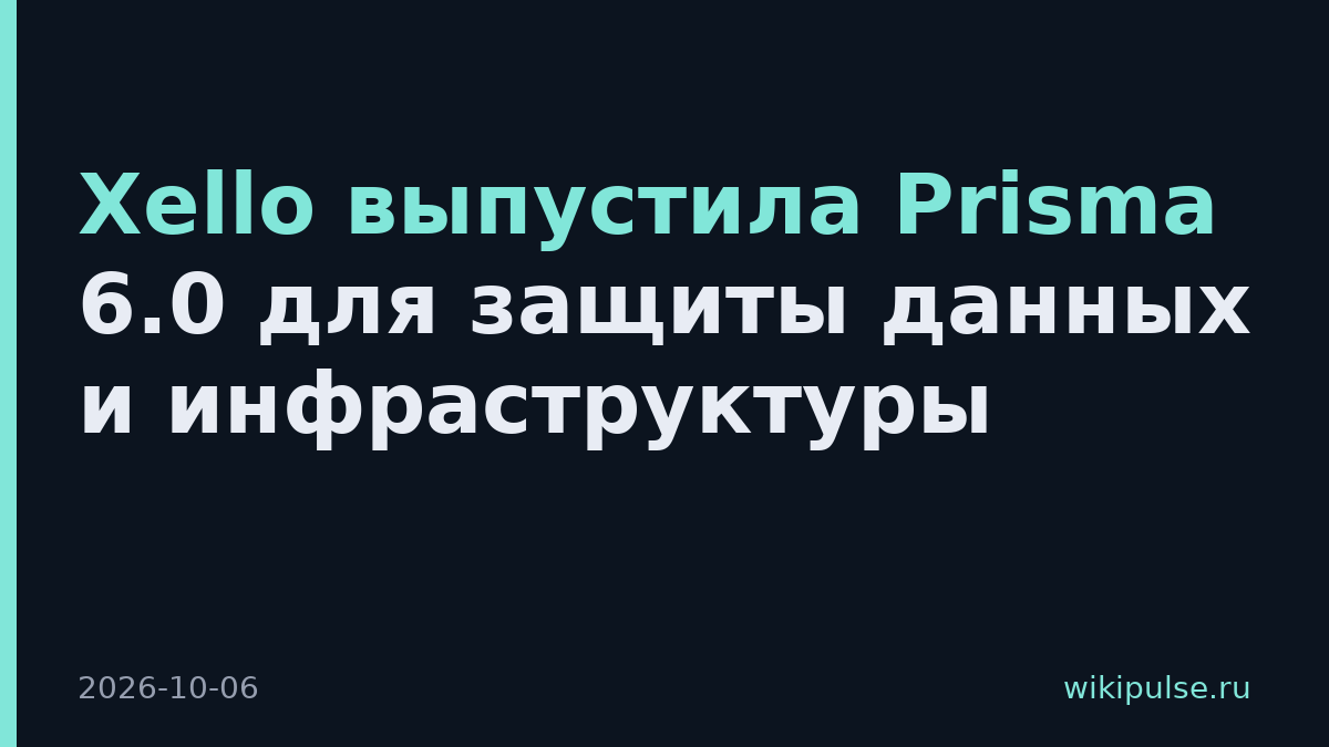 Xello выпустила Prisma 6.0 для защиты данных и инфраструктуры