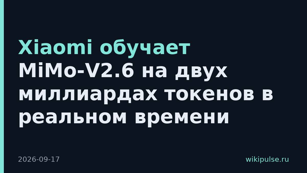 Xiaomi обучает MiMo-V2.6 на двух миллиардах токенов в реальном времени