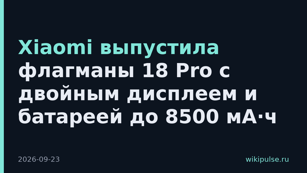 Xiaomi выпустила флагманы 18 Pro с двойным дисплеем и батареей до 8500 мА·ч