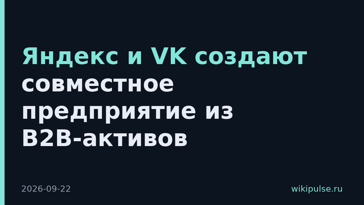 Яндекс и VK создают совместное предприятие из B2B-активов