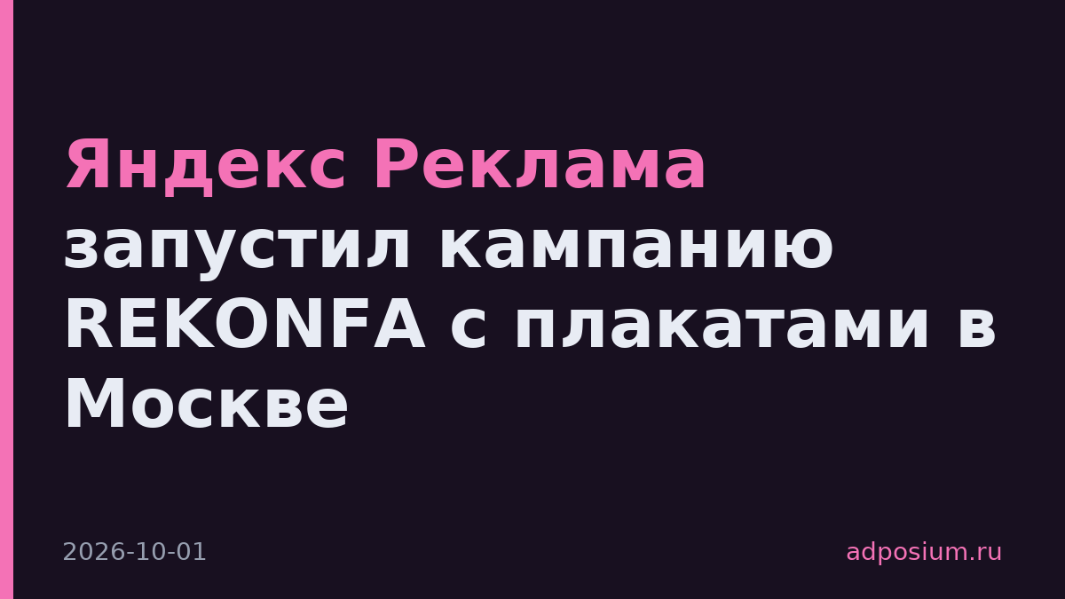 Яндекс Реклама запустил кампанию REKONFA с плакатами в Москве