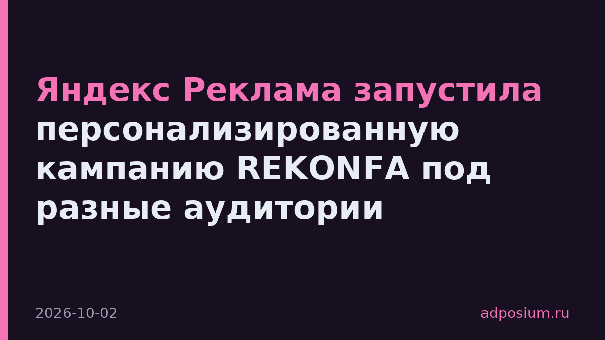 Яндекс Реклама запустила персонализированную кампанию REKONFA под разные аудитории
