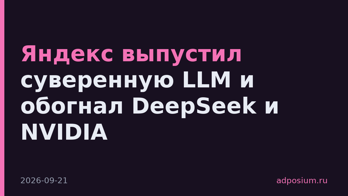 Яндекс выпустил суверенную LLM и обогнал DeepSeek и NVIDIA