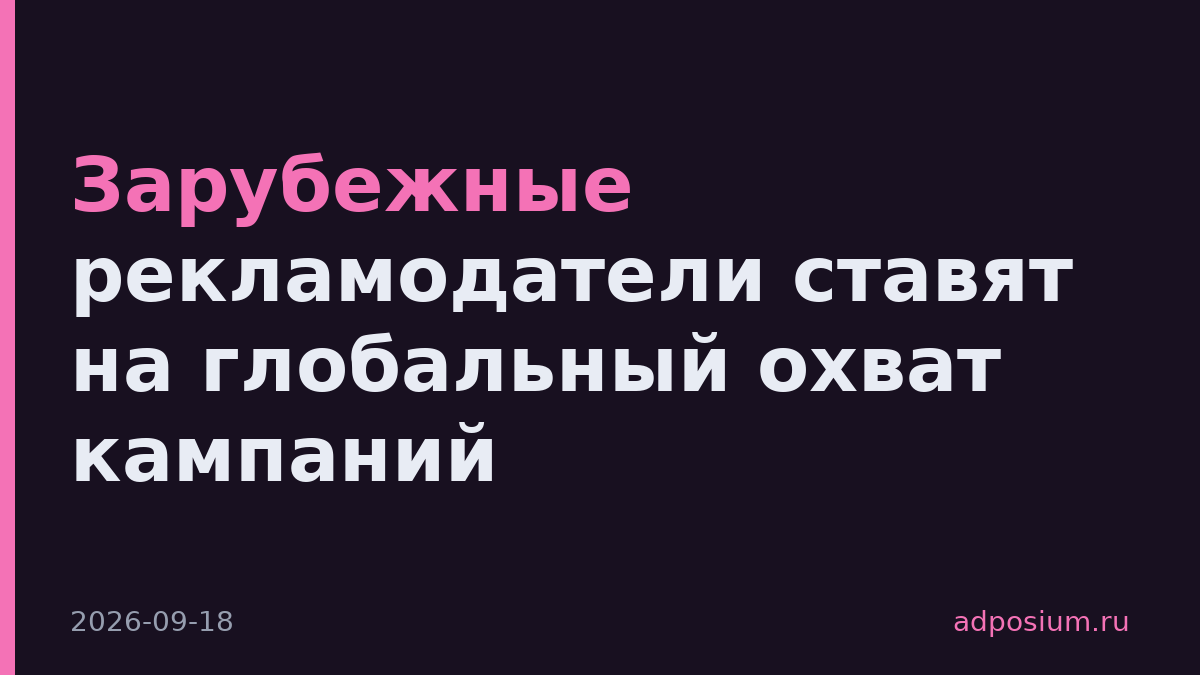 Зарубежные рекламодатели ставят на глобальный охват кампаний