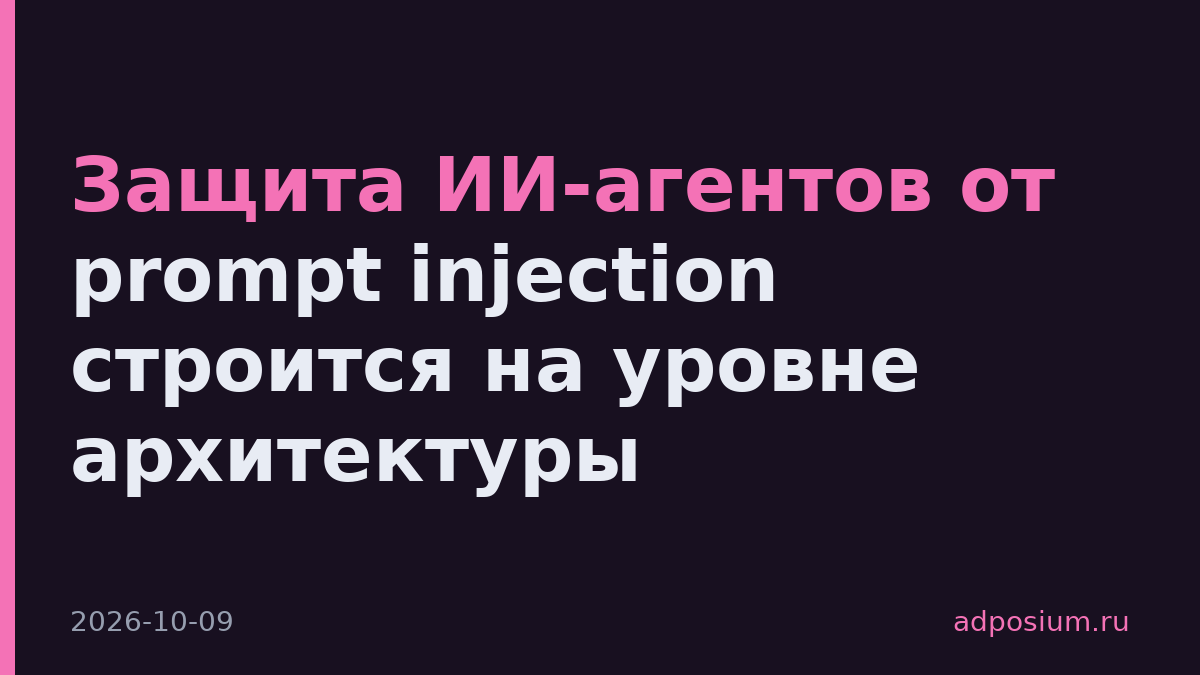 Защита ИИ-агентов от prompt injection строится на уровне архитектуры