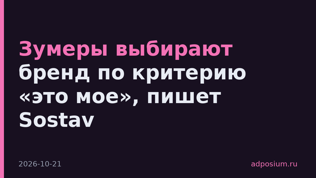 Зумеры выбирают бренд по критерию «это мое», пишет Sostav